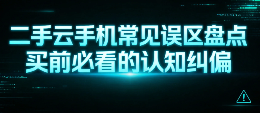 二手云手机常见误区盘点 买前必看的认知纠偏