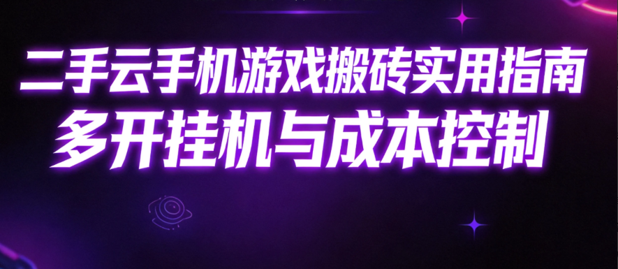 二手云手机游戏搬砖实用指南 多开挂机与成本控制