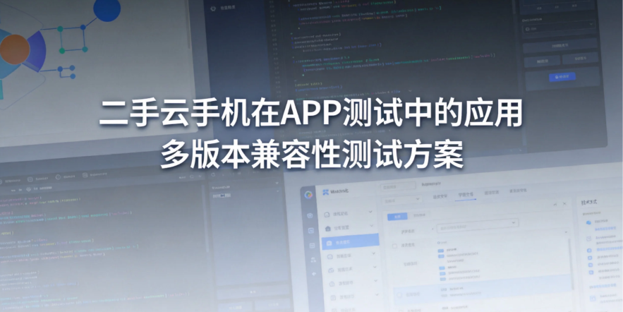 二手云手机在 APP 测试中的应用 多版本兼容性测试方案