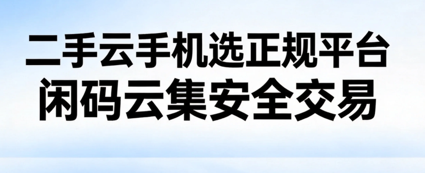 二手云手机选正规平台 闲码云集安全交易