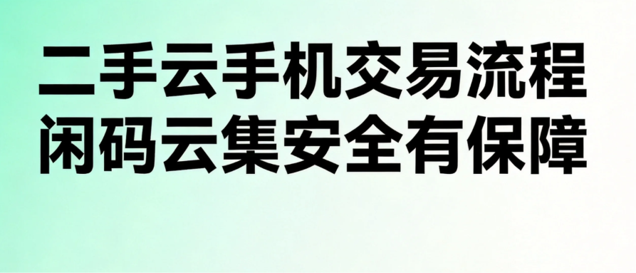 二手云手机交易流程 闲码云集安全有保障 二手云手机交易流程 闲码云集安全有保障