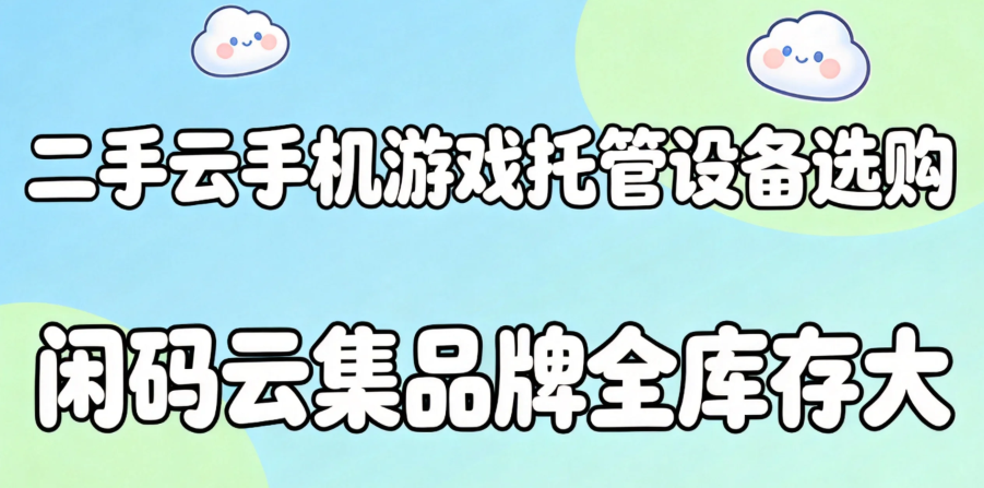 二手云手机游戏托管设备选购 闲码云集品牌全库存大 二手云手机游戏托管设备选购 闲码云集品牌全库存大