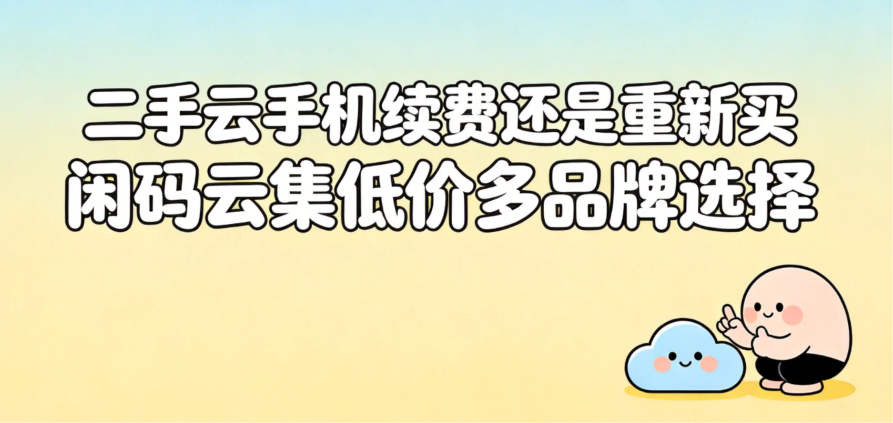 二手云手机续费还是重新买 闲码云集低价多品牌选择 二手云手机续费还是重新买 闲码云集低价多品牌选择