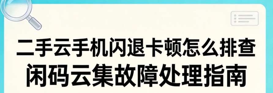 二手云手机闪退卡顿怎么排查 闲码云集故障处理指南