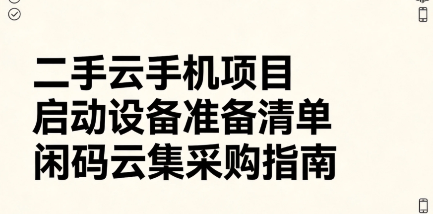二手云手机项目启动设备准备清单 闲码云集采购指南