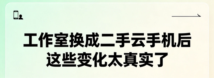 工作室换成二手云手机后 这些变化太真实了 工作室换成二手云手机后 这些变化太真实了