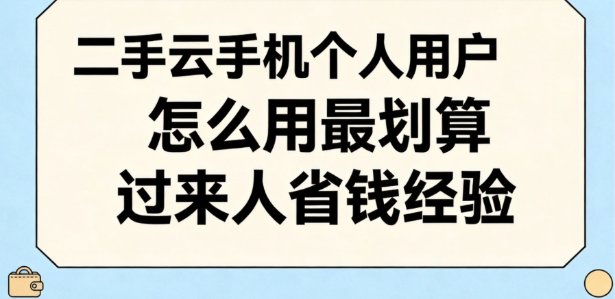 二手云手机个人用户怎么用最划算 过来人省钱经验 二手云手机个人用户怎么用最划算 过来人省钱经验