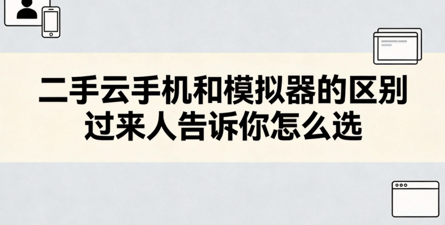 二手云手机和模拟器的区别 过来人告诉你怎么选 二手云手机和模拟器的区别 过来人告诉你怎么选