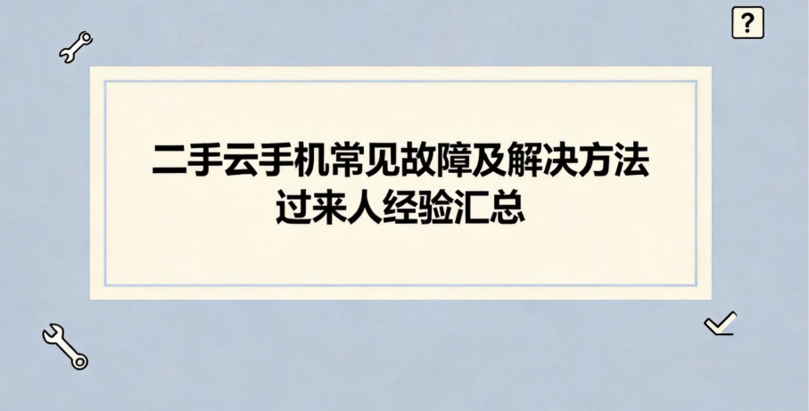 二手云手机常见故障及解决方法 过来人经验汇总 二手云手机常见故障及解决方法 过来人经验汇总
