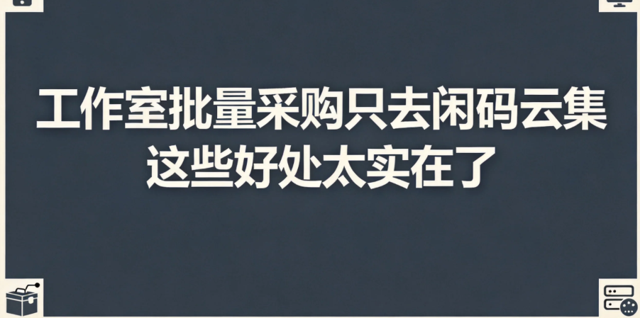 工作室批量采购只去闲码云集 这些好处太实在了 工作室批量采购只去闲码云集 这些好处太实在了