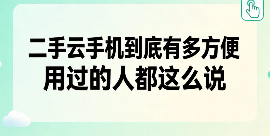 二手云手机到底有多方便 用过的人都这么说 二手云手机到底有多方便 用过的人都这么说