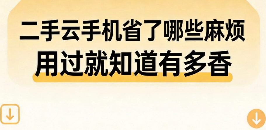 二手云手机省了哪些麻烦 用过就知道有多香 二手云手机省了哪些麻烦 用过就知道有多香