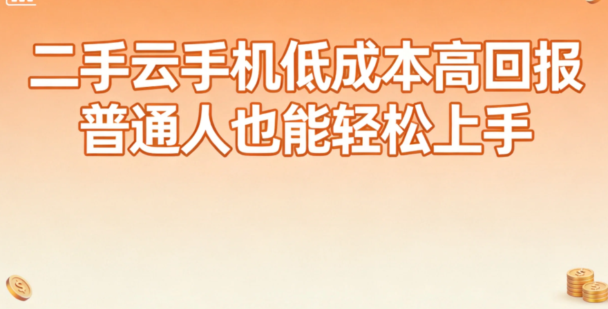 二手云手机低成本高回报 普通人也能轻松上手 二手云手机低成本高回报 普通人也能轻松上手