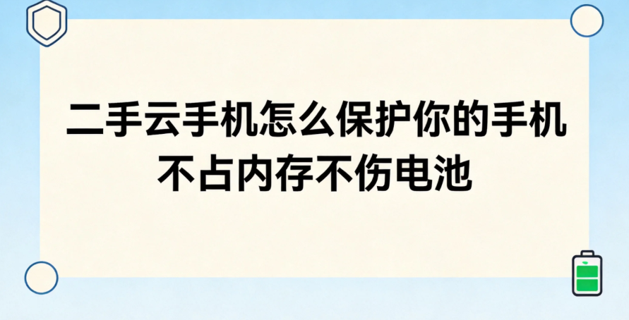 二手云手机怎么保护你的手机 不占内存不伤电池 二手云手机怎么保护你的手机 不占内存不伤电池