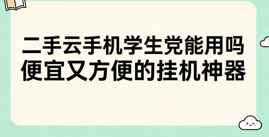 二手云手机学生党能用吗 便宜又方便的挂机神器 二手云手机学生党能用吗 便宜又方便的挂机神器