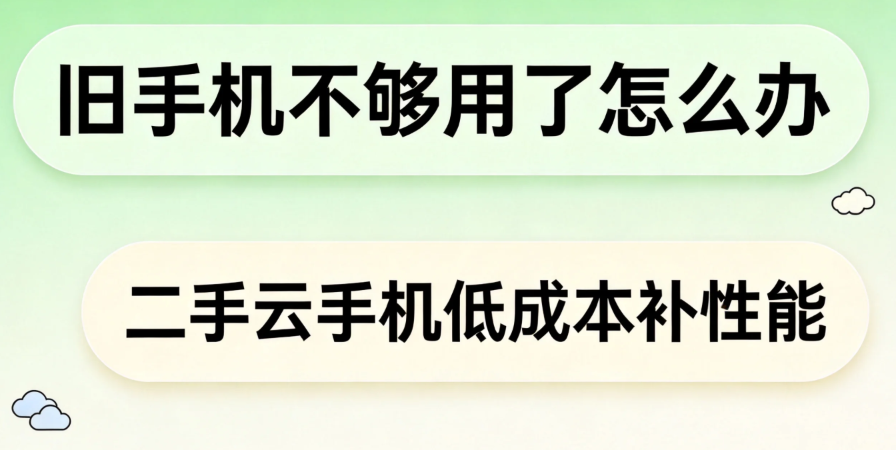 旧手机不够用了怎么办 二手云手机低成本补性能