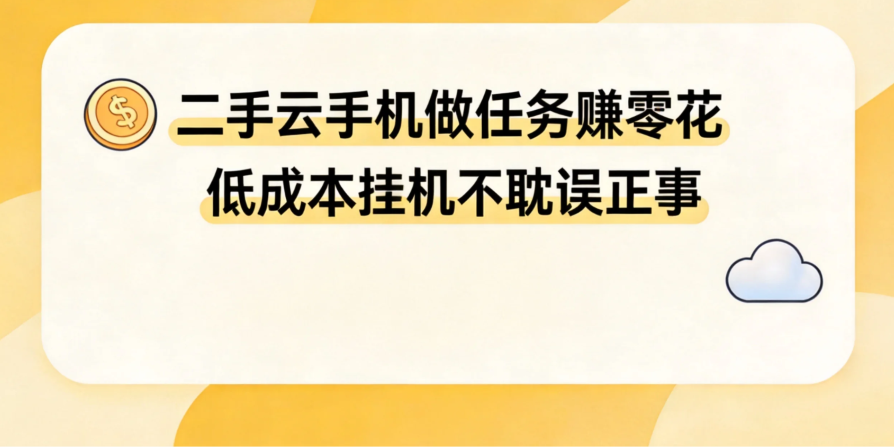 二手云手机做任务赚零花 低成本挂机不耽误正事