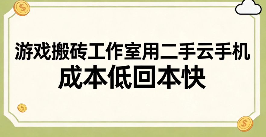 游戏搬砖工作室用二手云手机 成本低回本快