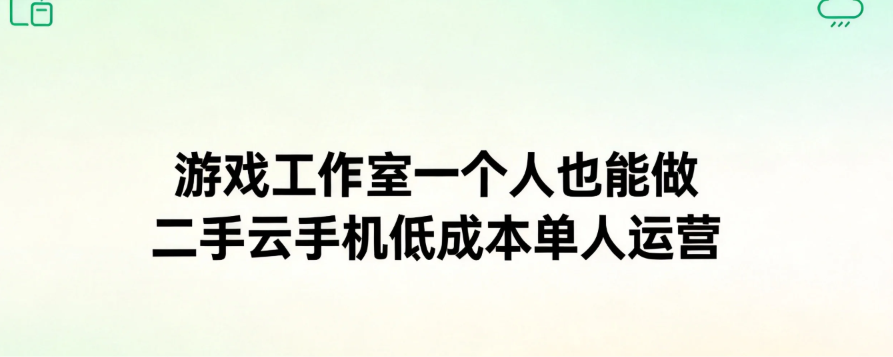 游戏工作室一个人也能做 二手云手机低成本单人运营