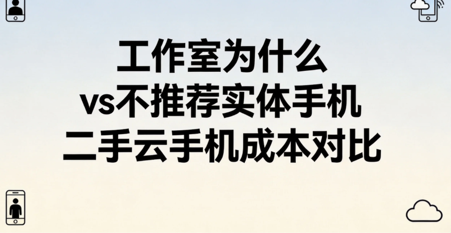 工作室为什么不推荐实体手机 二手云手机成本对比