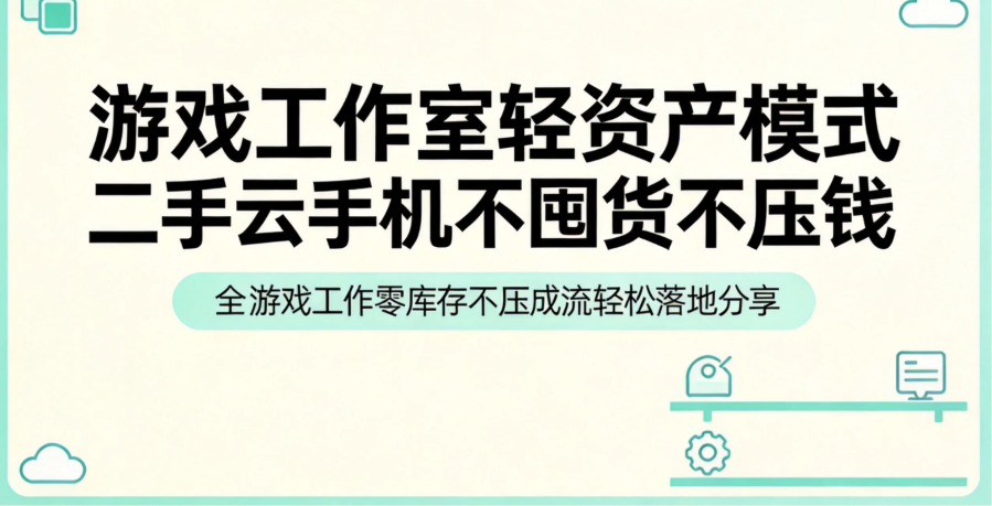 游戏工作室轻资产模式 二手云手机不囤货不压钱