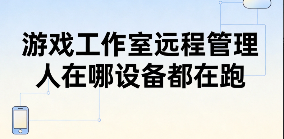 游戏工作室远程管理 人在哪设备都在跑