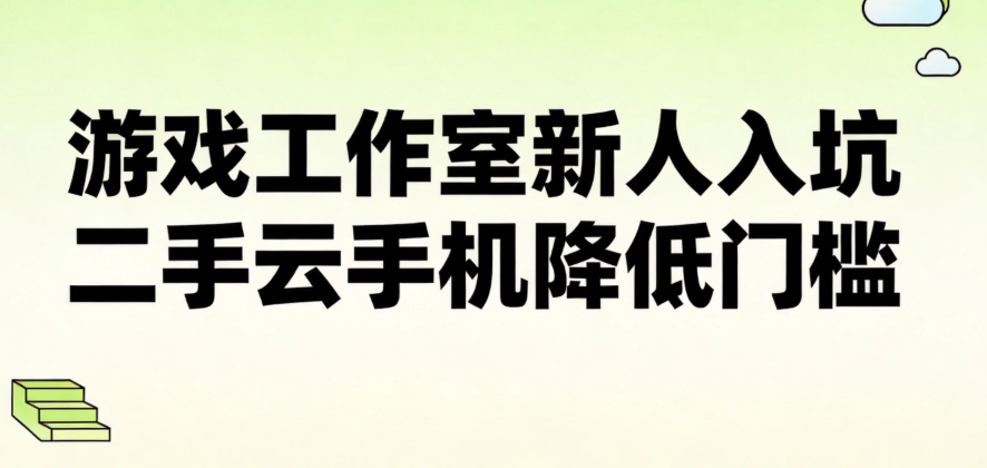 游戏工作室新人入坑 二手云手机降低门槛 游戏工作室新人入坑 二手云手机降低门槛