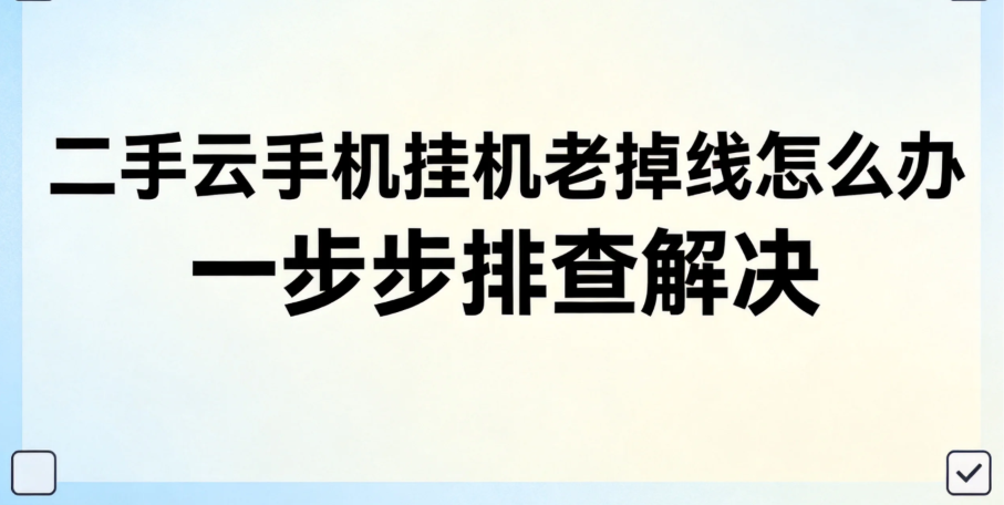 二手云手机挂机老掉线怎么办 一步步排查解决 二手云手机挂机老掉线怎么办 一步步排查解决