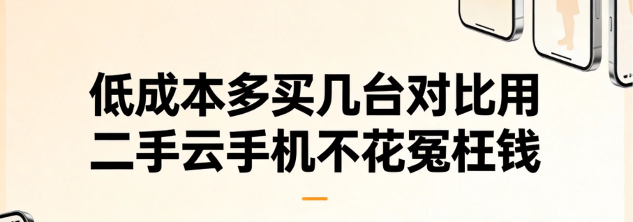 低成本多买几台对比用 二手云手机不花冤枉钱 低成本多买几台对比用 二手云手机不花冤枉钱