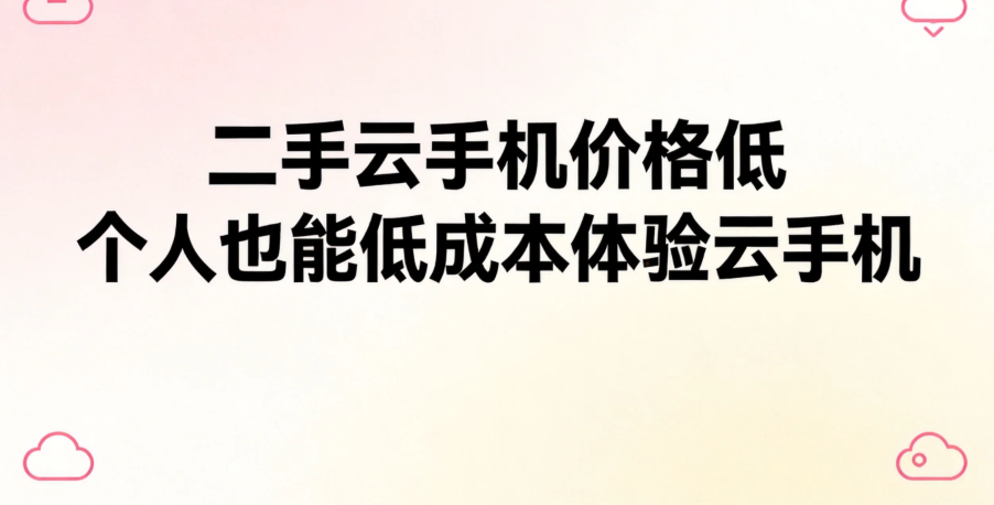 二手云手机价格低 个人也能低成本体验云手机 二手云手机价格低 个人也能低成本体验云手机